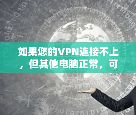 如果您的VPN连接不上，但其他电脑正常，可能是由于以下原因之一