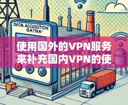 使用国外的VPN服务来补充国内VPN的使用，确实可以扩大你的访问范围，同时也能提升VPN的安全性。以下是一些关键点和建议