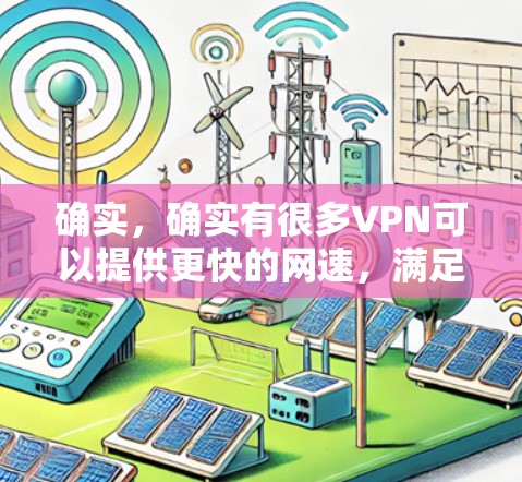 确实，确实有很多VPN可以提供更快的网速，满足用户的需求。根据您的需求和限制，以下是一些推荐的选择