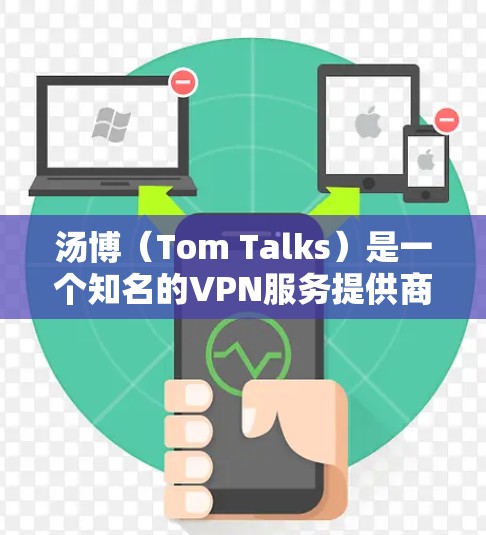 汤博(Tom Talks)是一个知名的VPN服务提供商,提供多种VPN服务,包括流媒体、视频、文件等。以下是关于汤博的详细介绍 汤博(Tom Talks)是一个知名的VPN服务提供商,提供多种VPN服务,包括流媒体、视频、文件等。以下是关于汤博的详细介绍