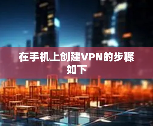 在手机上创建VPN的步骤如下 在手机上创建VPN的步骤如下