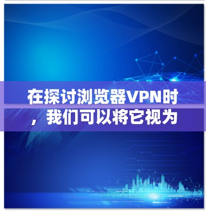 在探讨浏览器VPN时,我们可以将它视为一种通过特定协议连接服务器的方法,以实现加密传输和数据保护。以下是对浏览器VPN的详细分析和解决方案 在探讨浏览器VPN时,我们可以将它视为一种通过特定协议连接服务器的方法,以实现加密传输和数据保护。以下是对浏览器VPN的详细分析和解决方案