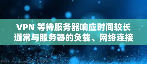 VPN 等待服务器响应时间较长通常与服务器的负载、网络连接、防火墙设置以及配置等有关。以下是一些解决方案 VPN 等待服务器响应时间较长通常与服务器的负载、网络连接、防火墙设置以及配置等有关。以下是一些解决方案