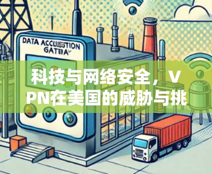 科技与网络安全,VPN在美国的威胁与挑战 科技与网络安全,VPN在美国的威胁与挑战