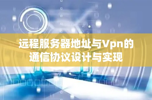 远程服务器地址与Vpn的通信协议设计与实现 远程服务器地址与Vpn的通信协议设计与实现