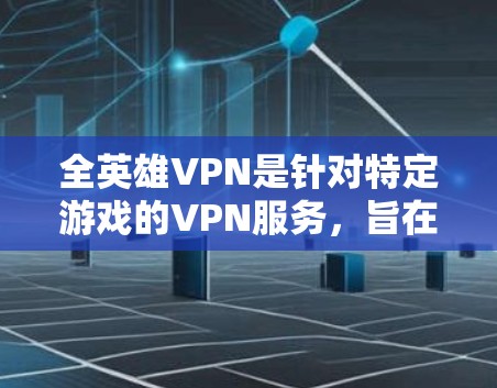 全英雄VPN是针对特定游戏的VPN服务,旨在提供更高效的网络连接和流畅的游戏体验。以下是对全英雄VPN的详细分析 全英雄VPN是针对特定游戏的VPN服务,旨在提供更高效的网络连接和流畅的游戏体验。以下是对全英雄VPN的详细分析
