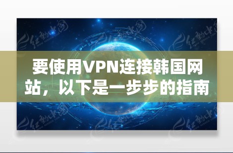 要使用VPN连接韩国网站,以下是一步步的指南 要使用VPN连接韩国网站,以下是一步步的指南