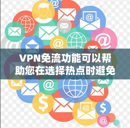 VPN免流功能可以帮助您在选择热点时避免被VPN控制，但要小心不要被误解为真的访问热点内容。以下是使用VPN免流功能打开热点的具体步骤