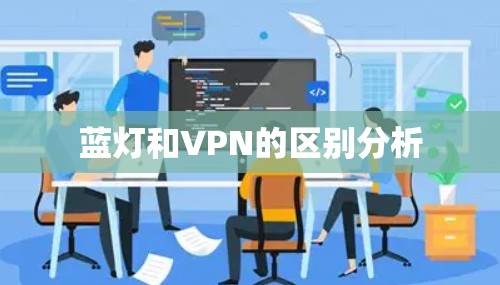 蓝灯和VPN的区别分析 蓝灯和VPN的区别分析