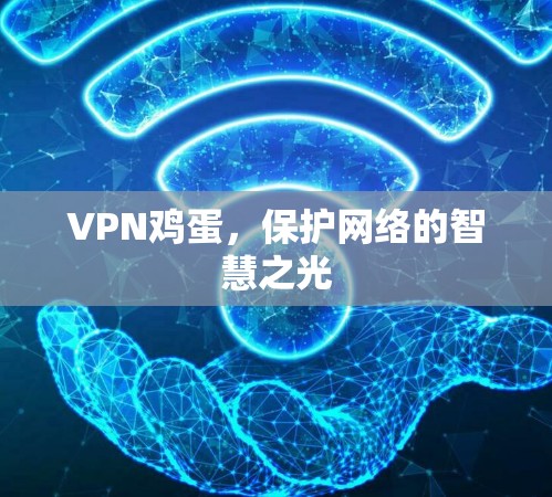 VPN鸡蛋,保护网络的智慧之光 VPN鸡蛋,保护网络的智慧之光