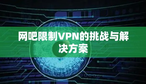 网吧限制VPN的挑战与解决方案 网吧限制VPN的挑战与解决方案