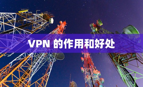 VPN 的作用和好处 VPN 的作用和好处