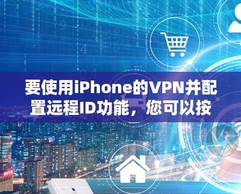要使用iPhone的VPN并配置远程ID功能,您可以按照以下步骤进行 要使用iPhone的VPN并配置远程ID功能,您可以按照以下步骤进行