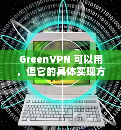 GreenVPN 可以用,但它的具体实现方式和使用场景取决于您使用的VPN服务提供商。以下是一些关于绿色VPN的详细介绍 GreenVPN 可以用,但它的具体实现方式和使用场景取决于您使用的VPN服务提供商。以下是一些关于绿色VPN的详细介绍