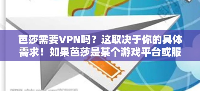芭莎需要VPN吗?这取决于你的具体需求!如果芭莎是某个游戏平台或服务的名称,那么可能需要VPN来访问游戏内容。如果你是想在线观看内容或进行其他在线活动,VPN也是一个不错的选择 芭莎需要VPN吗?这取决于你的具体需求!如果芭莎是某个游戏平台或服务的名称,那么可能需要VPN来访问游戏内容。如果你是想在线观看内容或进行其他在线活动,VPN也是一个不错的选择