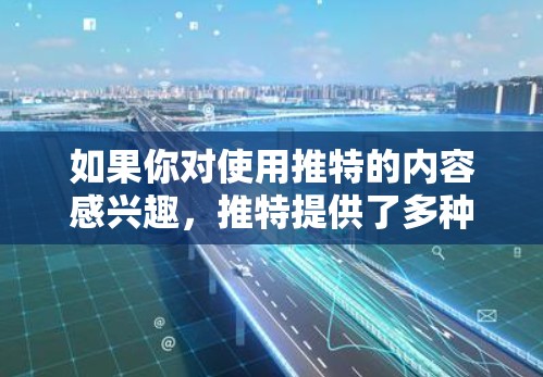 如果你对使用推特的内容感兴趣，推特提供了多种访问方式，包括通过本地互联网、电脑或手机，也可以通过某些第三方工具或加密连接来访问内容。但推特本身不提供VPN功能，因此无法用VPN来访问外部内容