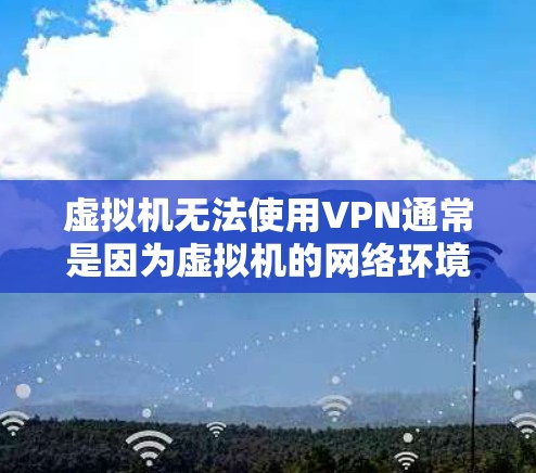 虚拟机无法使用VPN通常是因为虚拟机的网络环境与VPN服务器的网络环境不同,或者防火墙设置限制了外部连接。以下是一步步的解决方案 虚拟机无法使用VPN通常是因为虚拟机的网络环境与VPN服务器的网络环境不同,或者防火墙设置限制了外部连接。以下是一步步的解决方案