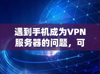 遇到手机成为VPN服务器的问题，可以按照以下步骤进行解决