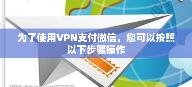 为了使用VPN支付微信,您可以按照以下步骤操作 为了使用VPN支付微信,您可以按照以下步骤操作