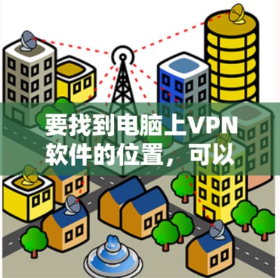 要找到电脑上VPN软件的位置,可以按照以下步骤操作 要找到电脑上VPN软件的位置,可以按照以下步骤操作