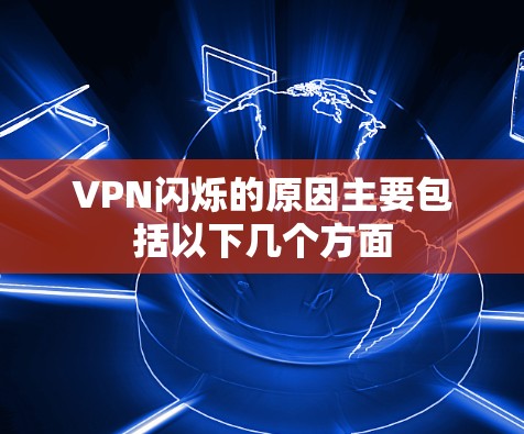 VPN闪烁的原因主要包括以下几个方面 VPN闪烁的原因主要包括以下几个方面