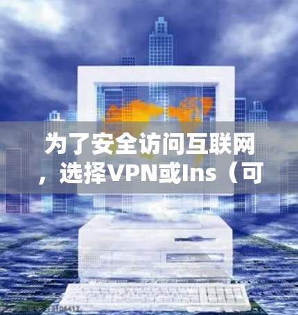 为了安全访问互联网，选择VPN或Ins（可能指特定的网络服务）需要遵循以下步骤