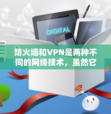 防火墙和VPN是两种不同的网络技术，虽然它们都与加密通信和网络安全有关，但它们的功能和使用场景有所不同。以下是一些关键点，可以帮助你更好地理解它们的关系