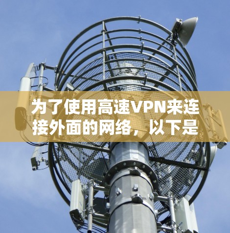 为了使用高速VPN来连接外面的网络,以下是一个有条理的思考过程和建议 为了使用高速VPN来连接外面的网络,以下是一个有条理的思考过程和建议