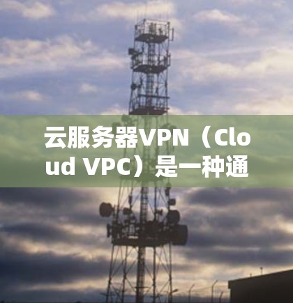 云服务器VPN(Cloud VPC)是一种通过网络虚拟专用链(VPC)提供云服务器服务的技术,主要用于保护用户的数据和网络安全。以下是关于云服务器VPN挣钱的主要信息 云服务器VPN(Cloud VPC)是一种通过网络虚拟专用链(VPC)提供云服务器服务的技术,主要用于保护用户的数据和网络安全。以下是关于云服务器VPN挣钱的主要信息
