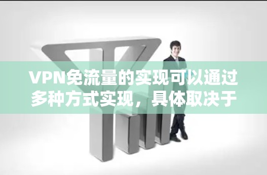 VPN免流量的实现可以通过多种方式实现,具体取决于用户的需求和选择的VPN服务。以下是详细的步骤和方法 VPN免流量的实现可以通过多种方式实现,具体取决于用户的需求和选择的VPN服务。以下是详细的步骤和方法