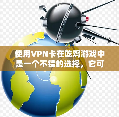 使用VPN卡在吃鸡游戏中是一个不错的选择,它可以帮助保护你的隐私和安全,同时可能提升游戏性能和流畅度。然而,使用VPN卡也存在一些潜在的风险,因此需要谨慎考虑。以下是详细的步骤和建议 使用VPN卡在吃鸡游戏中是一个不错的选择,它可以帮助保护你的隐私和安全,同时可能提升游戏性能和流畅度。然而,使用VPN卡也存在一些潜在的风险,因此需要谨慎考虑。以下是详细的步骤和建议