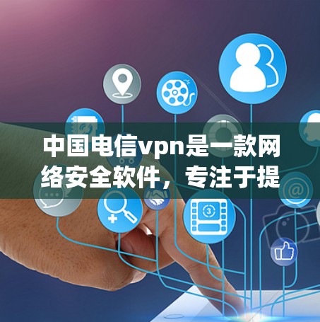 中国电信vpn是一款网络安全软件，专注于提供安全、隐私和云服务。它可以帮助用户保护个人信息，防止恶意软件和网络攻击，同时提供丰富的云存储和访问控制功能