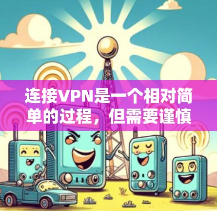 连接VPN是一个相对简单的过程,但需要谨慎操作以确保安全。以下是一个清晰的步骤指南 连接VPN是一个相对简单的过程,但需要谨慎操作以确保安全。以下是一个清晰的步骤指南
