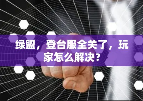 绿盟,登台服全关了,玩家怎么解决? 绿盟,登台服全关了,玩家怎么解决?