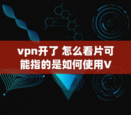 vpn开了 怎么看片可能指的是如何使用VPN访问视频内容。以下是一些步骤和方法,帮助你打开VPN并观看视频 vpn开了 怎么看片可能指的是如何使用VPN访问视频内容。以下是一些步骤和方法,帮助你打开VPN并观看视频