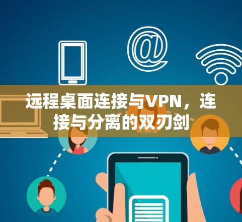 远程桌面连接与VPN,连接与分离的双刃剑 远程桌面连接与VPN,连接与分离的双刃剑