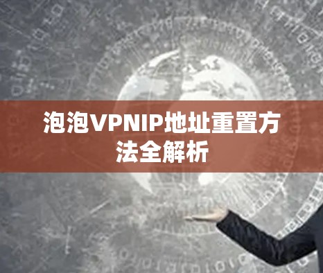 泡泡VPNIP地址重置方法全解析 泡泡VPNIP地址重置方法全解析