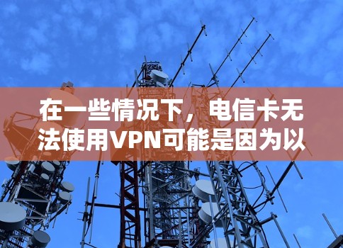 在一些情况下,电信卡无法使用VPN可能是因为以下原因 在一些情况下,电信卡无法使用VPN可能是因为以下原因
