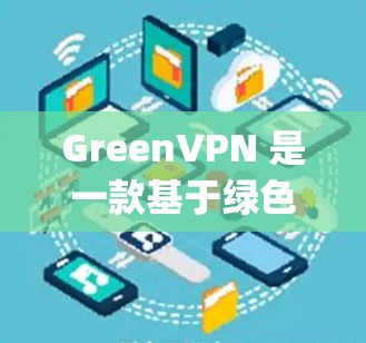 GreenVPN 是一款基于绿色加密技术的VPN服务，它使用椭圆曲线加密（ECC）算法，是一种更安全、更高效的加密方式。greenVPN 提供了多种服务器，供用户选择，以满足不同的需求