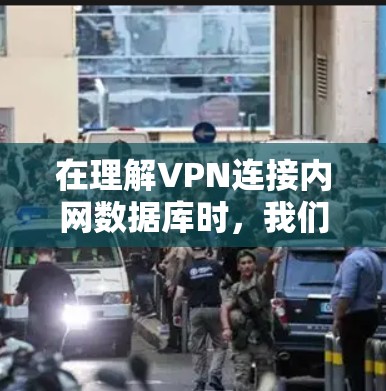 在理解VPN连接内网数据库时,我们可以从以下几个方面进行深入学习 在理解VPN连接内网数据库时,我们可以从以下几个方面进行深入学习