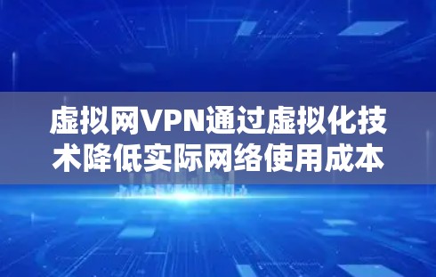 虚拟网VPN通过虚拟化技术降低实际网络使用成本,但可能带来延迟和波动。以下是一些优化建议 虚拟网VPN通过虚拟化技术降低实际网络使用成本,但可能带来延迟和波动。以下是一些优化建议