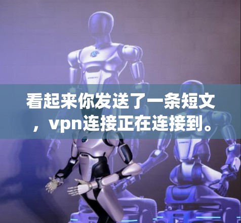 看起来你发送了一条短文，vpn连接正在连接到。这可能是测试VPN连接的状态，或者是在尝试连接到某个VPN服务器。以下是一些可能的解释和步骤，帮助你更好地理解或操作