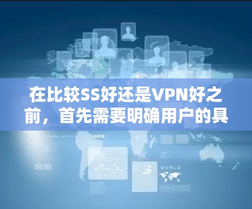 在比较SS好还是VPN好之前,首先需要明确用户的具体需求。用户可能在寻找一种安全或可靠的方式来获取信息或连接。以下是对两种工具的详细分析 在比较SS好还是VPN好之前,首先需要明确用户的具体需求。用户可能在寻找一种安全或可靠的方式来获取信息或连接。以下是对两种工具的详细分析