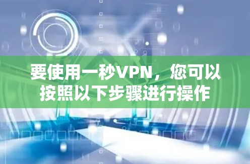 要使用一秒VPN,您可以按照以下步骤进行操作 要使用一秒VPN,您可以按照以下步骤进行操作