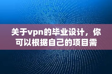 关于vpn的毕业设计,你可以根据自己的项目需求和兴趣来设计。以下是一个常见的毕业设计框架,供你参考 关于vpn的毕业设计,你可以根据自己的项目需求和兴趣来设计。以下是一个常见的毕业设计框架,供你参考