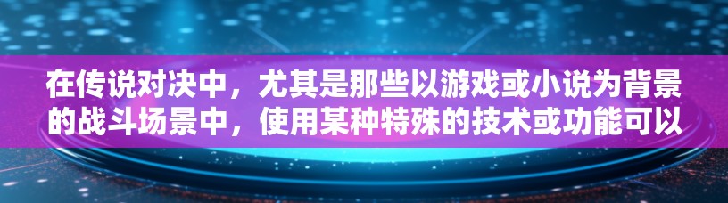 在传说对决中,尤其是那些以游戏或小说为背景的战斗场景中,使用某种特殊的技术或功能可以显著提升战斗体验和策略深度。一种可能的VPN模式或功能是在战斗中实现角色控制或资源获取的能力 在传说对决中,尤其是那些以游戏或小说为背景的战斗场景中,使用某种特殊的技术或功能可以显著提升战斗体验和策略深度。一种可能的VPN模式或功能是在战斗中实现角色控制或资源获取的能力