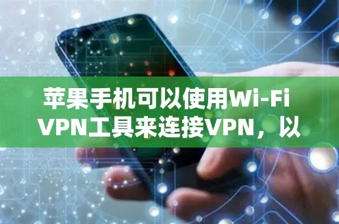 苹果手机可以使用Wi-Fi VPN工具来连接VPN,以下是详细的步骤指南 苹果手机可以使用Wi-Fi VPN工具来连接VPN,以下是详细的步骤指南