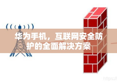 华为手机，互联网安全防护的全面解决方案