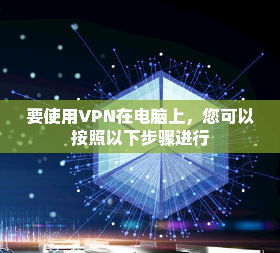 要使用VPN在电脑上,您可以按照以下步骤进行 要使用VPN在电脑上,您可以按照以下步骤进行