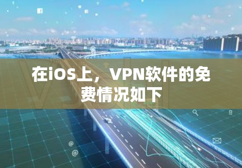 在iOS上,VPN软件的免费情况如下 在iOS上,VPN软件的免费情况如下